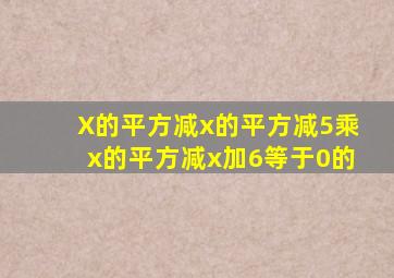 X的平方减x的平方减5乘x的平方减x加6等于0的