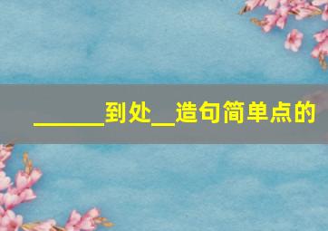 ______到处__造句简单点的