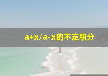 a+x/a-x的不定积分