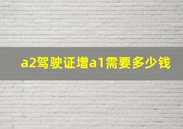 a2驾驶证增a1需要多少钱