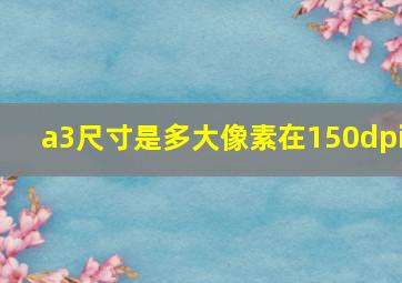 a3尺寸是多大像素在150dpi