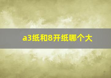 a3纸和8开纸哪个大