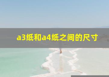 a3纸和a4纸之间的尺寸