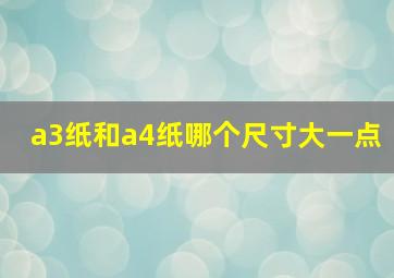 a3纸和a4纸哪个尺寸大一点