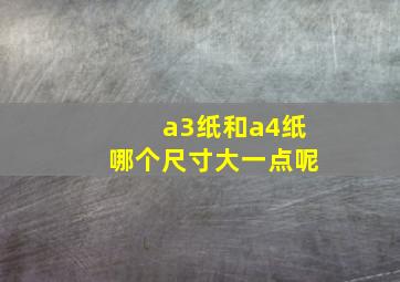 a3纸和a4纸哪个尺寸大一点呢