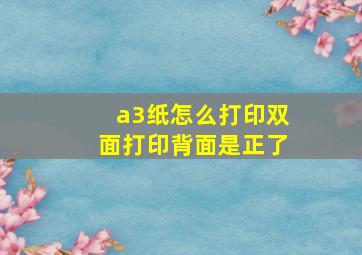 a3纸怎么打印双面打印背面是正了