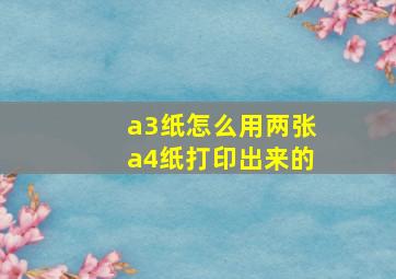 a3纸怎么用两张a4纸打印出来的