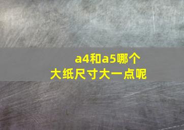 a4和a5哪个大纸尺寸大一点呢