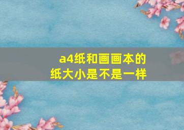 a4纸和画画本的纸大小是不是一样