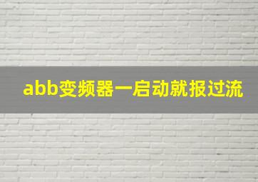 abb变频器一启动就报过流