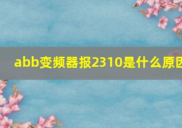 abb变频器报2310是什么原因