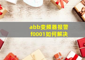 abb变频器报警f0001如何解决