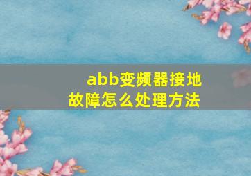 abb变频器接地故障怎么处理方法