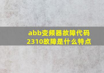 abb变频器故障代码2310故障是什么特点