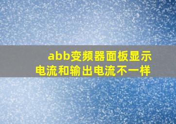 abb变频器面板显示电流和输出电流不一样