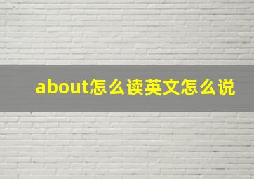 about怎么读英文怎么说