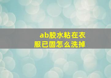 ab胶水粘在衣服已固怎么洗掉