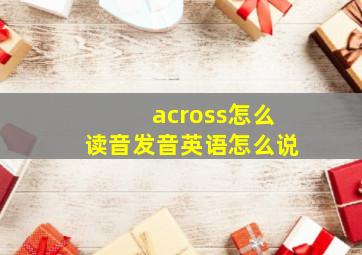 across怎么读音发音英语怎么说