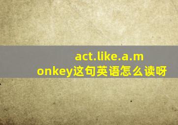 act.like.a.monkey这句英语怎么读呀