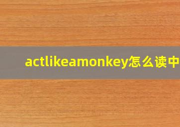 actlikeamonkey怎么读中文