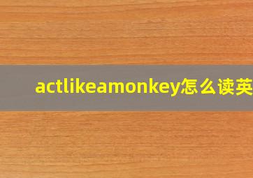 actlikeamonkey怎么读英语