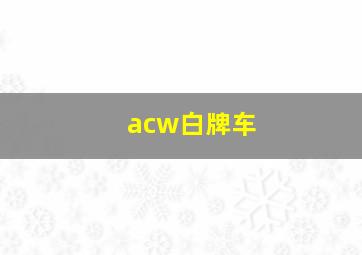 acw白牌车