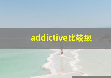 addictive比较级