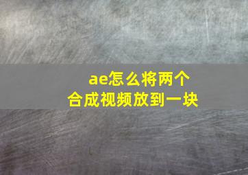 ae怎么将两个合成视频放到一块