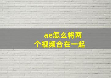 ae怎么将两个视频合在一起