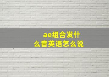 ae组合发什么音英语怎么说