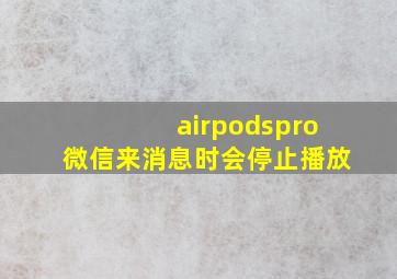 airpodspro微信来消息时会停止播放