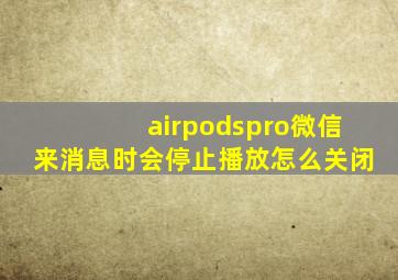 airpodspro微信来消息时会停止播放怎么关闭