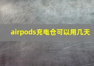 airpods充电仓可以用几天