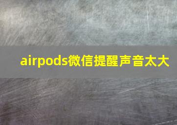 airpods微信提醒声音太大