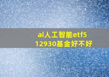 ai人工智能etf512930基金好不好