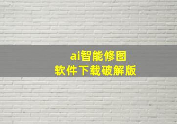 ai智能修图软件下载破解版