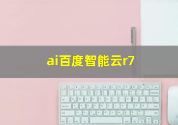 ai百度智能云r7