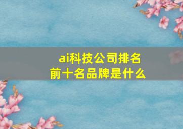 ai科技公司排名前十名品牌是什么