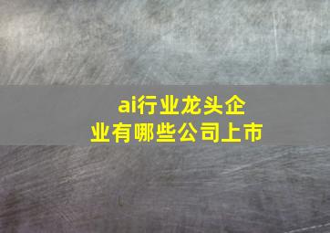 ai行业龙头企业有哪些公司上市