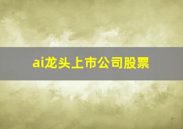 ai龙头上市公司股票