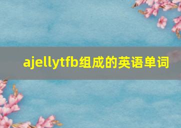 ajellytfb组成的英语单词