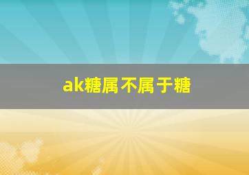 ak糖属不属于糖