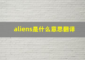 aliens是什么意思翻译