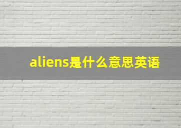 aliens是什么意思英语