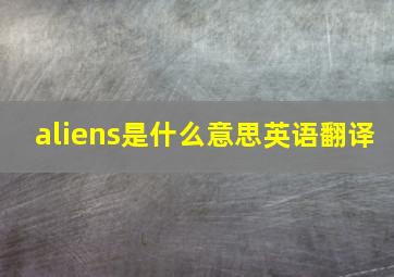 aliens是什么意思英语翻译