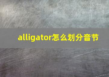 alligator怎么划分音节