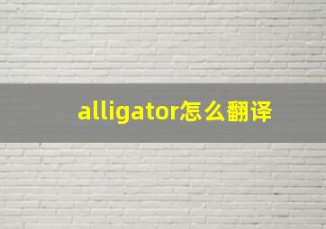 alligator怎么翻译