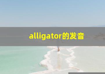 alligator的发音