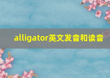 alligator英文发音和读音