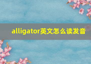 alligator英文怎么读发音